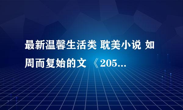 最新温馨生活类 耽美小说 如周而复始的文 《205信箱》《成功传》《媳妇难当》《暖光》等等