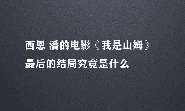 西恩 潘的电影《我是山姆》最后的结局究竟是什么