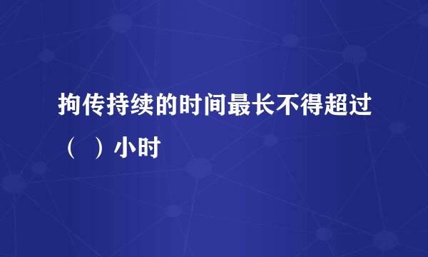 拘传持续的时间最长不得超过（ ）小时