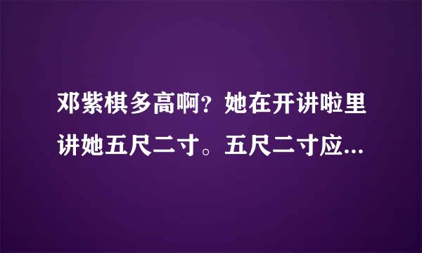 邓紫棋多高啊？她在开讲啦里讲她五尺二寸。五尺二寸应该是1米7左右。她也没有那么高啊