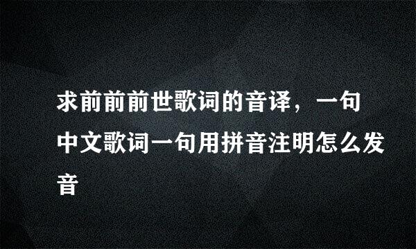 求前前前世歌词的音译，一句中文歌词一句用拼音注明怎么发音