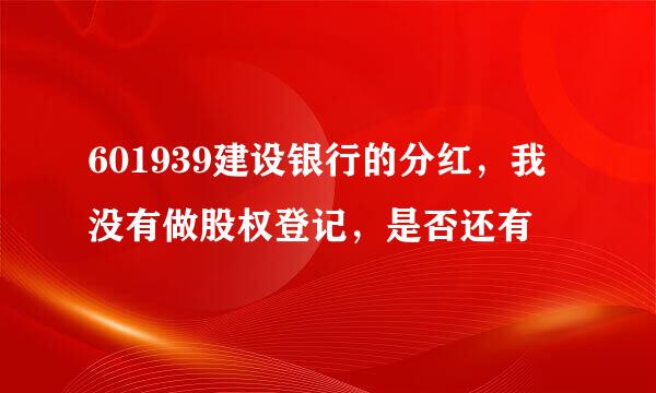 601939建设银行的分红，我没有做股权登记，是否还有