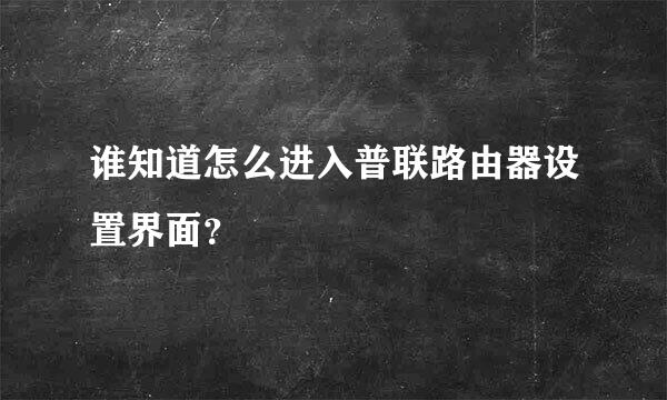 谁知道怎么进入普联路由器设置界面？