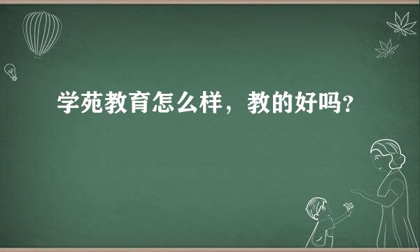 学苑教育怎么样，教的好吗？