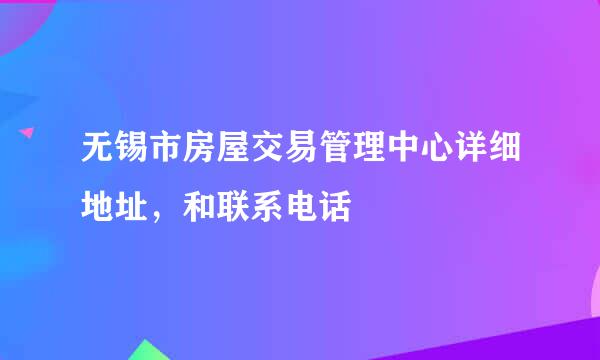 无锡市房屋交易管理中心详细地址，和联系电话