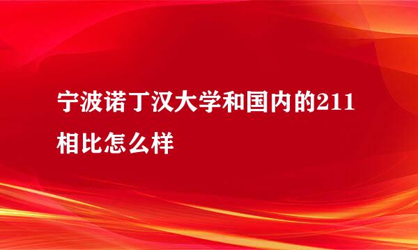 宁波诺丁汉大学和国内的211相比怎么样