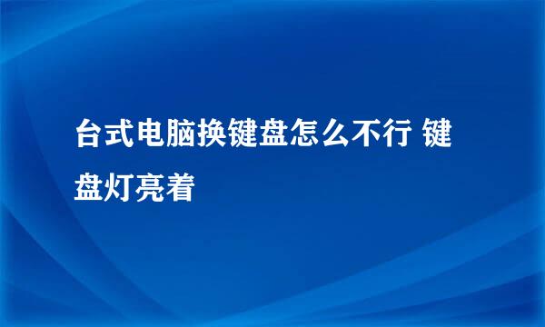 台式电脑换键盘怎么不行 键盘灯亮着