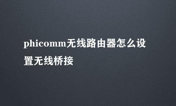 phicomm无线路由器怎么设置无线桥接