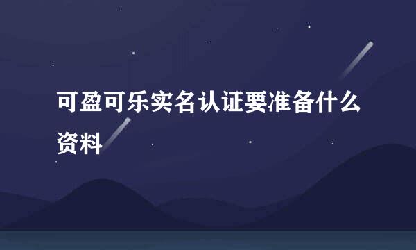 可盈可乐实名认证要准备什么资料