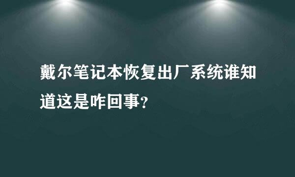 戴尔笔记本恢复出厂系统谁知道这是咋回事？