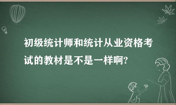 初级统计师和统计从业资格考试的教材是不是一样啊?