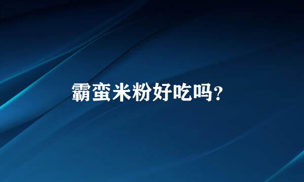 霸蛮米粉好吃吗？