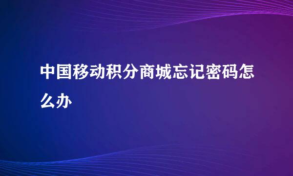 中国移动积分商城忘记密码怎么办