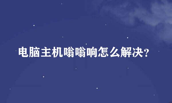 电脑主机嗡嗡响怎么解决？