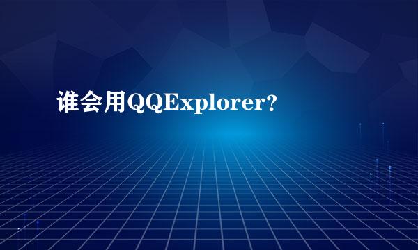 谁会用QQExplorer？