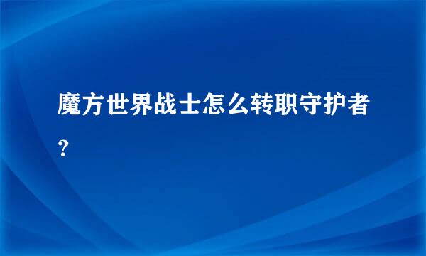 魔方世界战士怎么转职守护者？