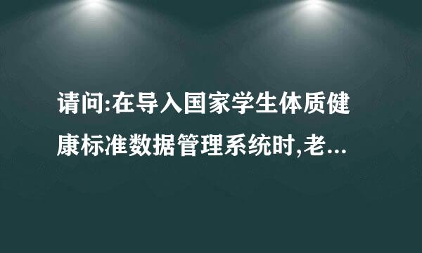 请问:在导入国家学生体质健康标准数据管理系统时,老是提示