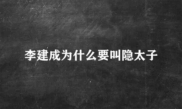 李建成为什么要叫隐太子