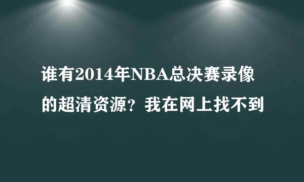 谁有2014年NBA总决赛录像的超清资源？我在网上找不到