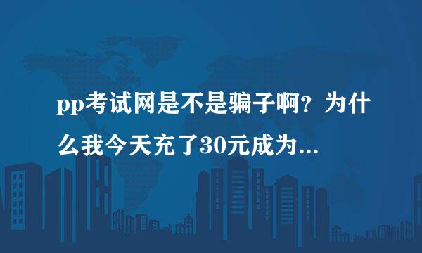 pp考试网是不是骗子啊？为什么我今天充了30元成为会员确打不开题呢？