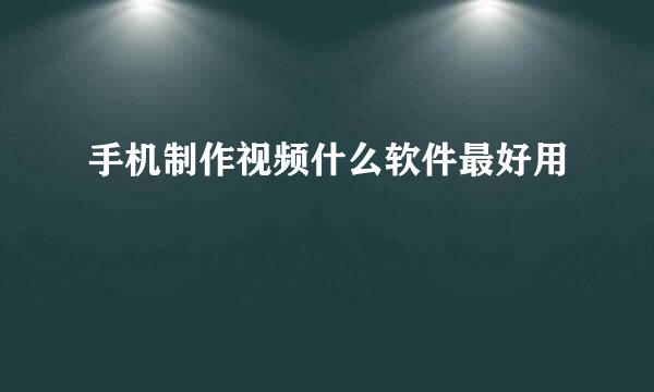 手机制作视频什么软件最好用