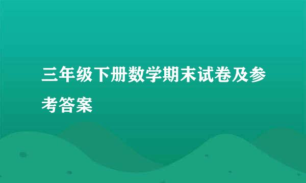 三年级下册数学期末试卷及参考答案