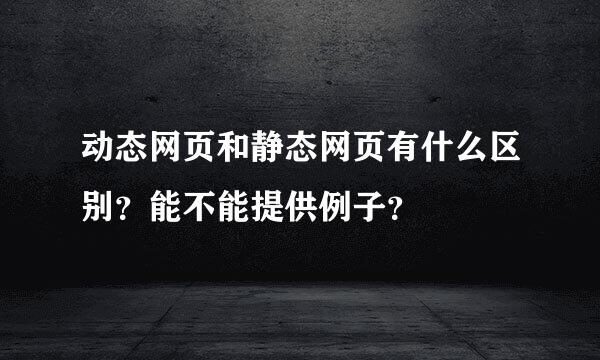 动态网页和静态网页有什么区别？能不能提供例子？