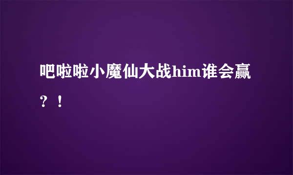 吧啦啦小魔仙大战him谁会赢？！