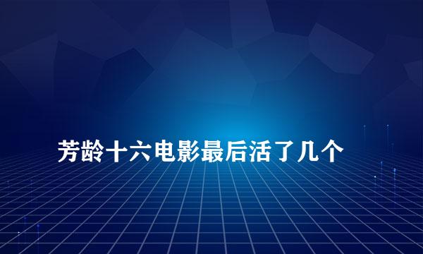 
芳龄十六电影最后活了几个
