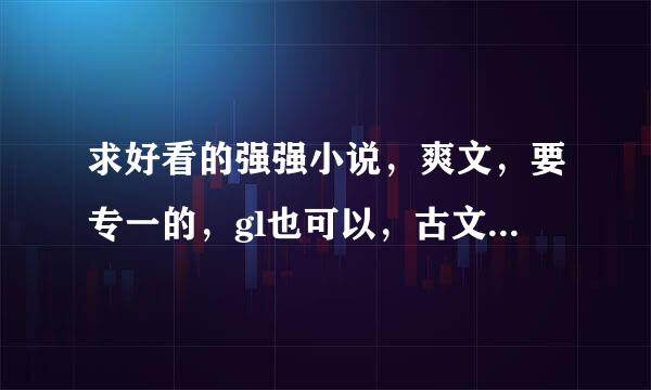 求好看的强强小说，爽文，要专一的，gl也可以，古文，废材也可以，多多益善