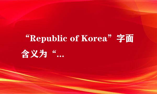 “Republic of Korea”字面含义为“高丽共和国”，但是为何叫做“大韩民国”，或者“南朝鲜”“南韩”等？