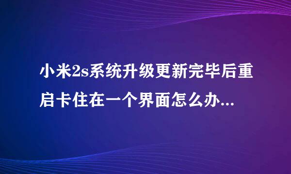 小米2s系统升级更新完毕后重启卡住在一个界面怎么办 急急急！！