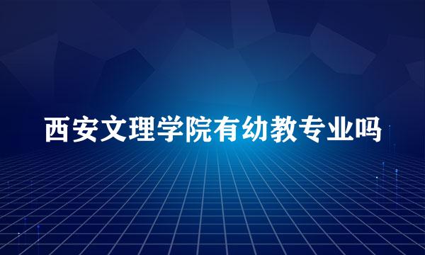 西安文理学院有幼教专业吗