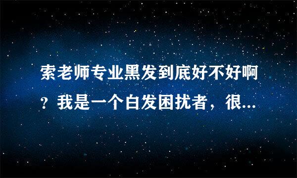 索老师专业黑发到底好不好啊？我是一个白发困扰者，很苦恼，求帮助？