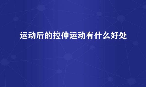 运动后的拉伸运动有什么好处