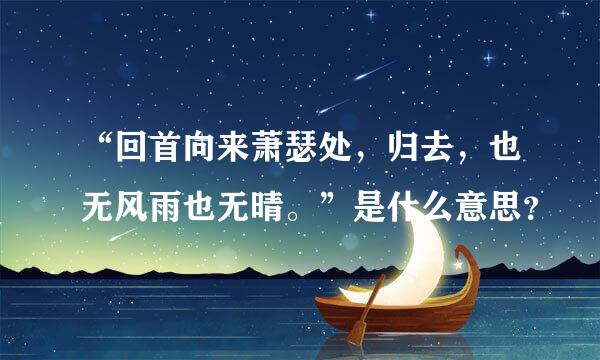 “回首向来萧瑟处，归去，也无风雨也无晴。”是什么意思？