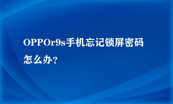 OPPOr9s手机忘记锁屏密码怎么办？