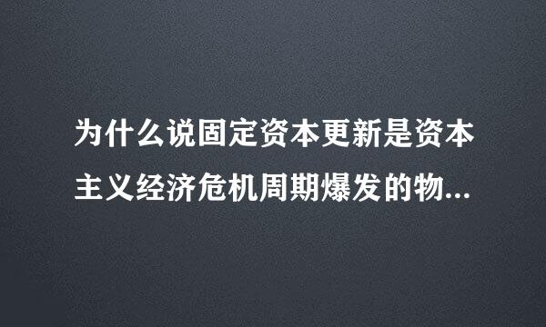 为什么说固定资本更新是资本主义经济危机周期爆发的物质基础？