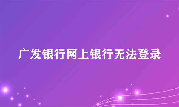 广发银行网上银行无法登录