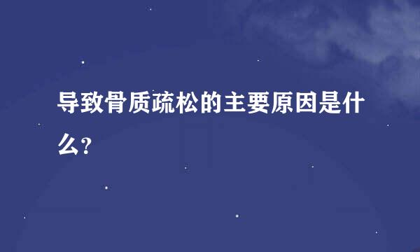 导致骨质疏松的主要原因是什么？