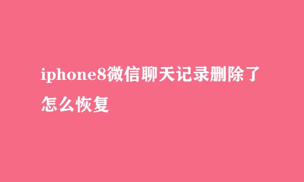 iphone8微信聊天记录删除了怎么恢复