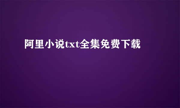 阿里小说txt全集免费下载