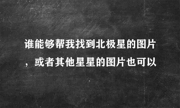 谁能够帮我找到北极星的图片，或者其他星星的图片也可以