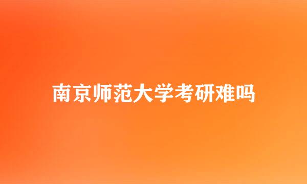 南京师范大学考研难吗