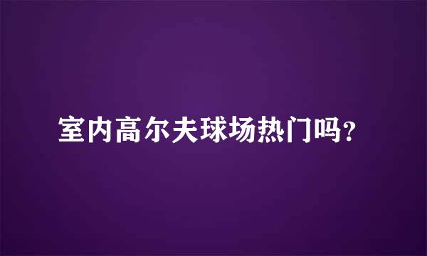 室内高尔夫球场热门吗？