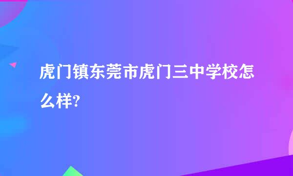 虎门镇东莞市虎门三中学校怎么样?