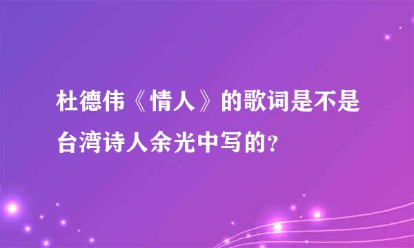 杜德伟《情人》的歌词是不是台湾诗人余光中写的？