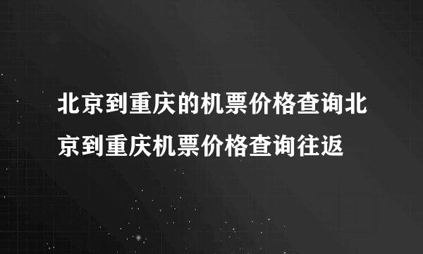 北京到重庆的机票价格查询北京到重庆机票价格查询往返