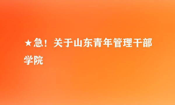 ★急！关于山东青年管理干部学院