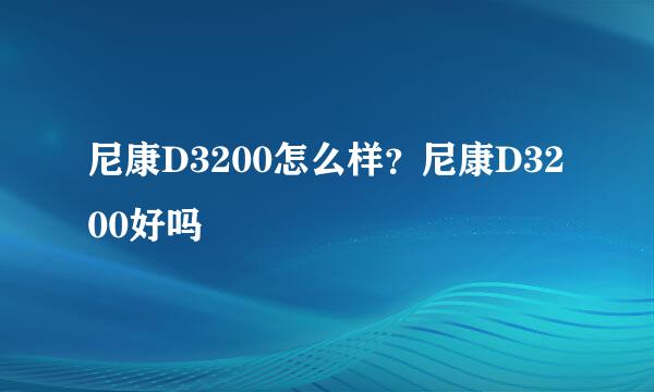 尼康D3200怎么样？尼康D3200好吗